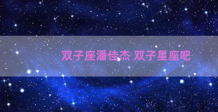 双子座潘佳杰 双子星座吧